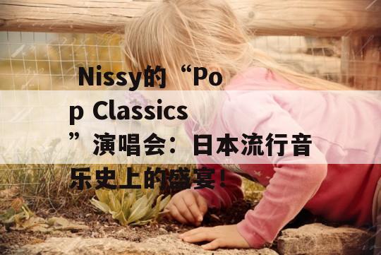  Nissy的“Pop Classics”演唱会：日本流行音乐史上的盛宴！